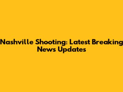 Nashville Shooting: Latest Breaking News Updates