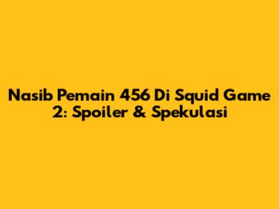 Nasib Pemain 456 Di Squid Game 2: Spoiler & Spekulasi