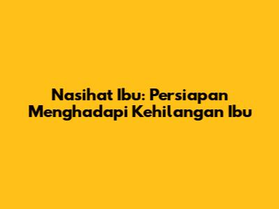 Nasihat Ibu: Persiapan Menghadapi Kehilangan Ibu