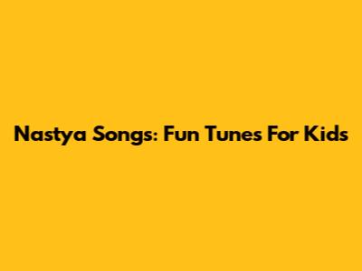 Nastya Songs: Fun Tunes For Kids