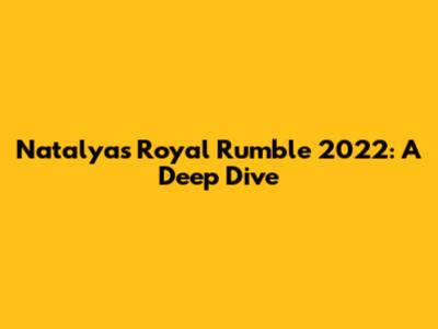 Natalya's Royal Rumble 2022: A Deep Dive