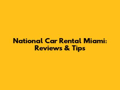 National Car Rental Miami: Reviews & Tips