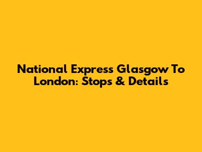 National Express Glasgow To London: Stops & Details