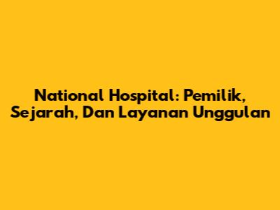 National Hospital: Pemilik, Sejarah, Dan Layanan Unggulan