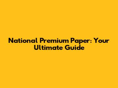 National Premium Paper: Your Ultimate Guide