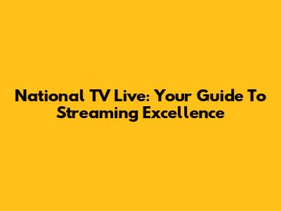 National TV Live: Your Guide To Streaming Excellence