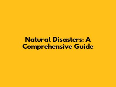 Natural Disasters: A Comprehensive Guide
