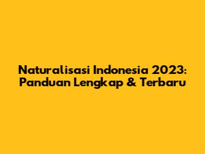 Naturalisasi Indonesia 2023: Panduan Lengkap & Terbaru