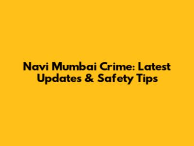 Navi Mumbai Crime: Latest Updates & Safety Tips