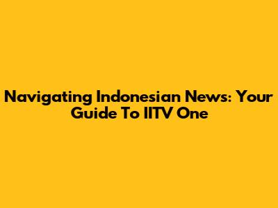Navigating Indonesian News: Your Guide To IITV One