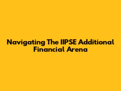 Navigating The IIPSE Additional Financial Arena