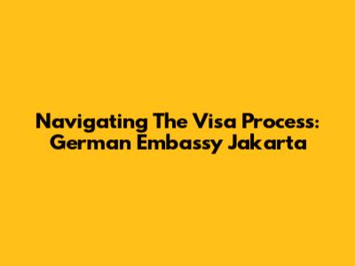 Navigating The Visa Process: German Embassy Jakarta