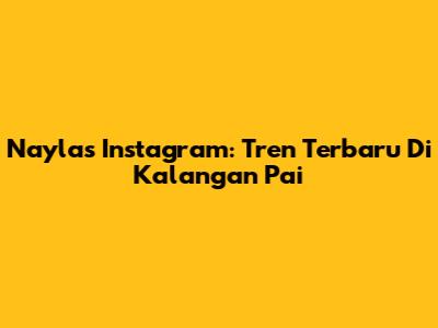 Nayla's Instagram: Tren Terbaru Di Kalangan Pai