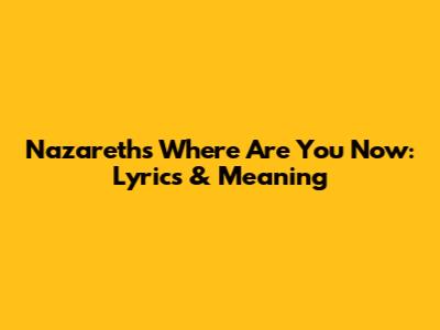 Nazareth's 'Where Are You Now': Lyrics & Meaning