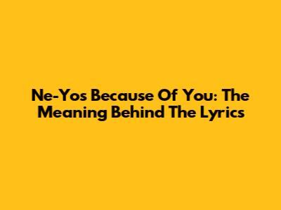 Ne-Yo's 'Because Of You': The Meaning Behind The Lyrics