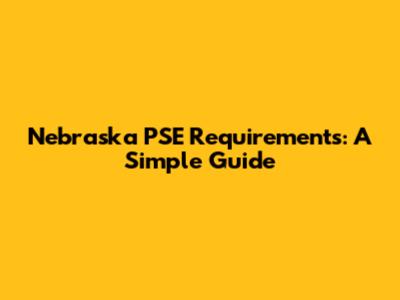 Nebraska PSE Requirements: A Simple Guide