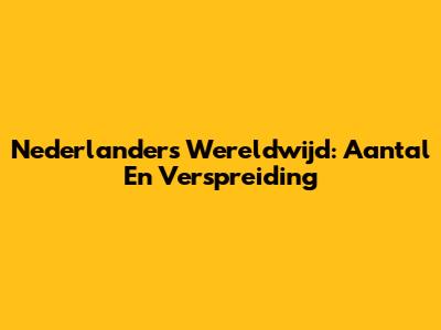 Nederlanders Wereldwijd: Aantal En Verspreiding
