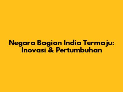 Negara Bagian India Termaju: Inovasi & Pertumbuhan