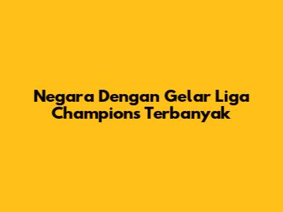 Negara Dengan Gelar Liga Champions Terbanyak