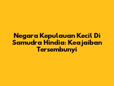Negara Kepulauan Kecil Di Samudra Hindia: Keajaiban Tersembunyi
