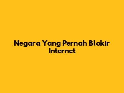 Negara Yang Pernah Blokir Internet