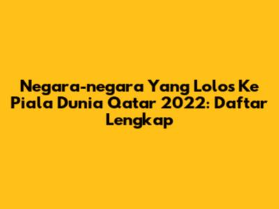 Negara-negara Yang Lolos Ke Piala Dunia Qatar 2022: Daftar Lengkap