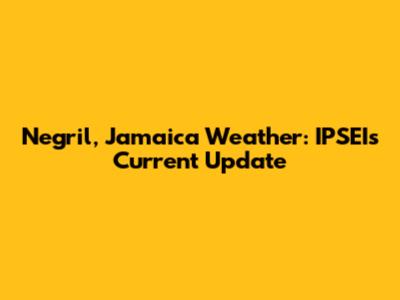 Negril, Jamaica Weather: IPSEI's Current Update