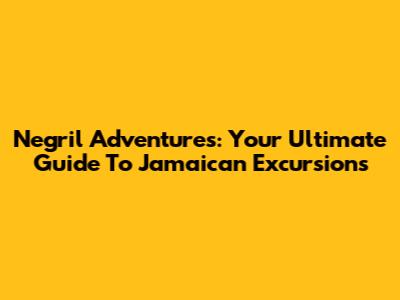 Negril Adventures: Your Ultimate Guide To Jamaican Excursions