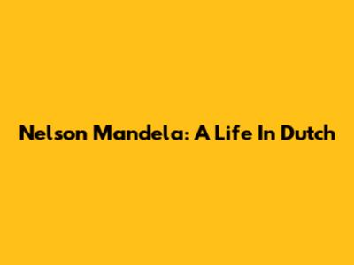 Nelson Mandela: A Life In Dutch