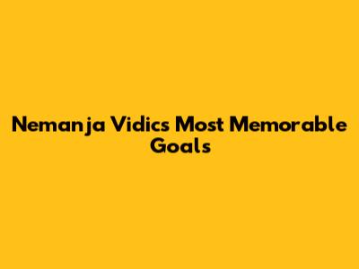 Nemanja Vidic's Most Memorable Goals