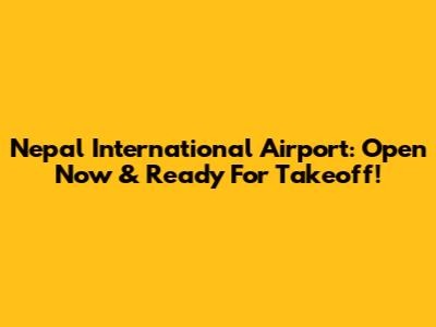 Nepal International Airport: Open Now & Ready For Takeoff!