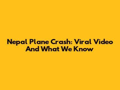Nepal Plane Crash: Viral Video And What We Know