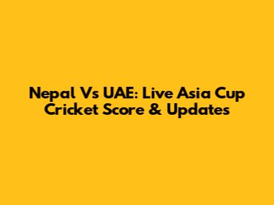 Nepal Vs UAE: Live Asia Cup Cricket Score & Updates