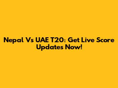 Nepal Vs UAE T20: Get Live Score Updates Now!