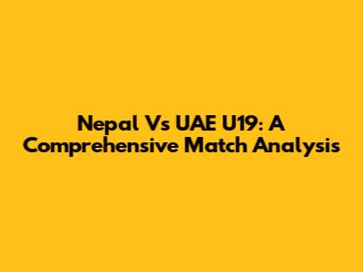 Nepal Vs UAE U19: A Comprehensive Match Analysis