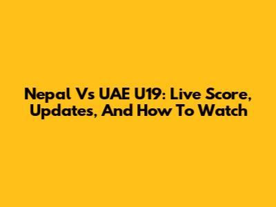 Nepal Vs UAE U19: Live Score, Updates, And How To Watch