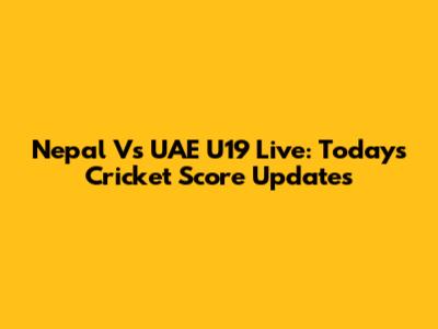 Nepal Vs UAE U19 Live: Today's Cricket Score Updates