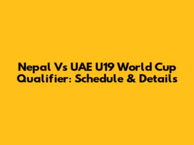 Nepal Vs UAE U19 World Cup Qualifier: Schedule & Details