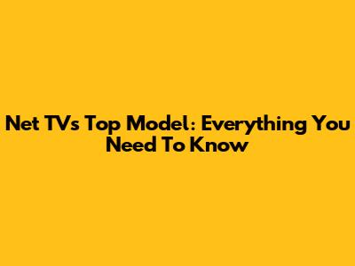 Net TV's Top Model: Everything You Need To Know