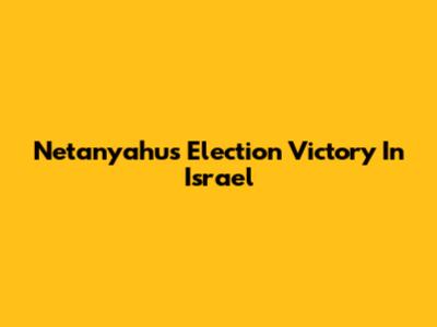 Netanyahu's Election Victory In Israel
