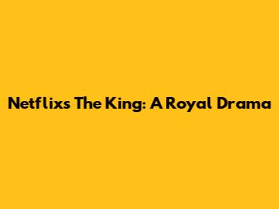 Netflix's "The King": A Royal Drama
