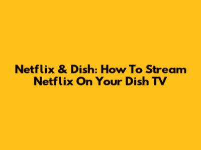 Netflix & Dish: How To Stream Netflix On Your Dish TV