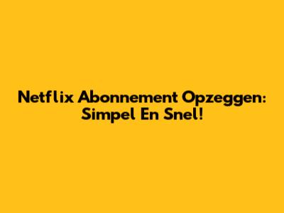 Netflix Abonnement Opzeggen: Simpel En Snel!
