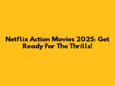 Netflix Action Movies 2025: Get Ready For The Thrills!