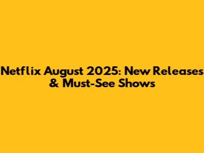 Netflix August 2025: New Releases & Must-See Shows