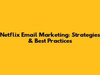 Netflix Email Marketing: Strategies & Best Practices