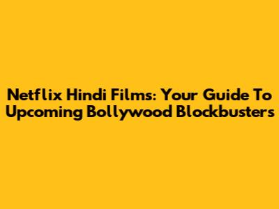 Netflix Hindi Films: Your Guide To Upcoming Bollywood Blockbusters