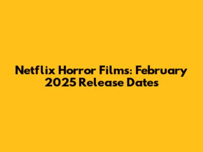 Netflix Horror Films: February 2025 Release Dates