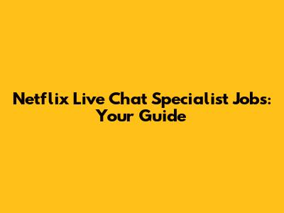 Netflix Live Chat Specialist Jobs: Your Guide