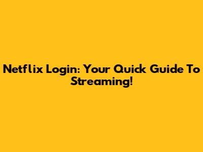 Netflix Login: Your Quick Guide To Streaming!